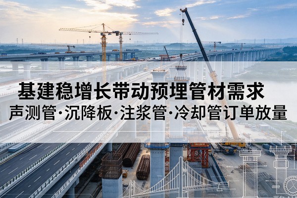 永修基建稳增长带动预埋监测管材需求，声测管、沉降板、注浆管订单持续放量
